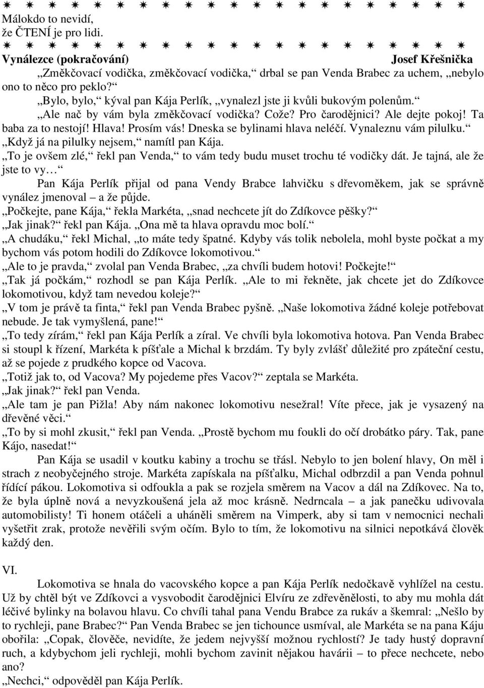 Dneska se bylinami hlava neléčí. Vynaleznu vám pilulku. Když já na pilulky nejsem, namítl pan Kája. To je ovšem zlé, řekl pan Venda, to vám tedy budu muset trochu té vodičky dát.