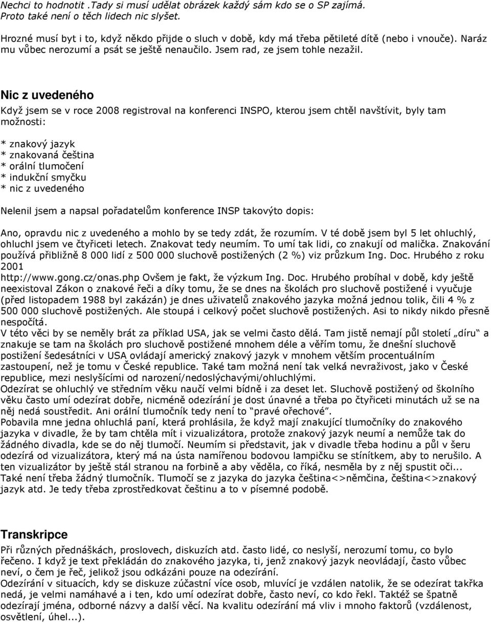 Nic z uvedeného Když jsem se v roce 2008 registroval na konferenci INSPO, kterou jsem chtěl navštívit, byly tam možnosti: * znakový jazyk * znakovaná čeština * orální tlumočení * indukční smyčku *