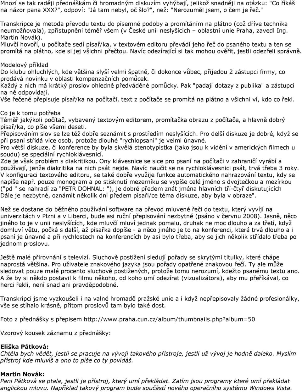 Martin Novák). Mluvčí hovoří, u počítače sedí písař/ka, v textovém editoru převádí jeho řeč do psaného textu a ten se promítá na plátno, kde si jej všichni přečtou.