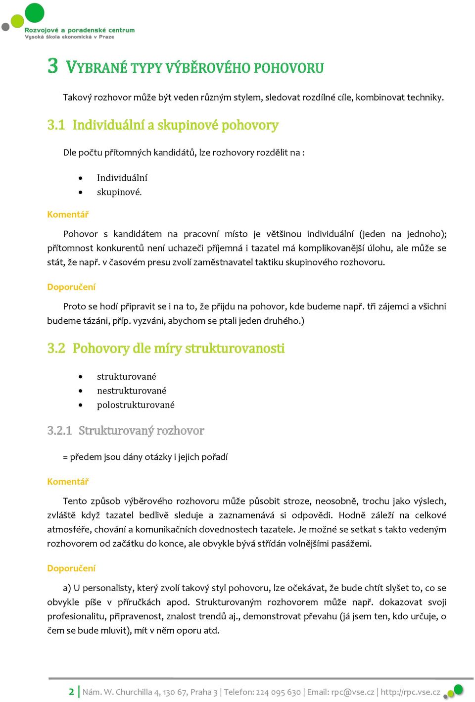 Komentář Pohovor s kandidátem na pracovní místo je většinou individuální (jeden na jednoho); přítomnost konkurentů není uchazeči příjemná i tazatel má komplikovanější úlohu, ale může se stát, že např.