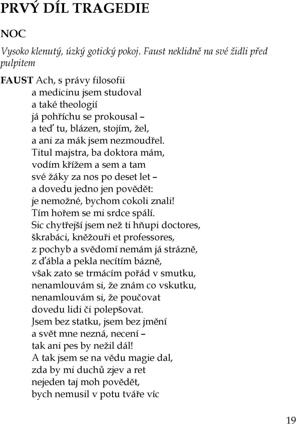 Titul majstra, ba doktora mám, vodím křížem a sem a tam své žáky za nos po deset let a dovedu jedno jen povědět: je nemožné, bychom cokoli znali! Tím hořem se mi srdce spálí.