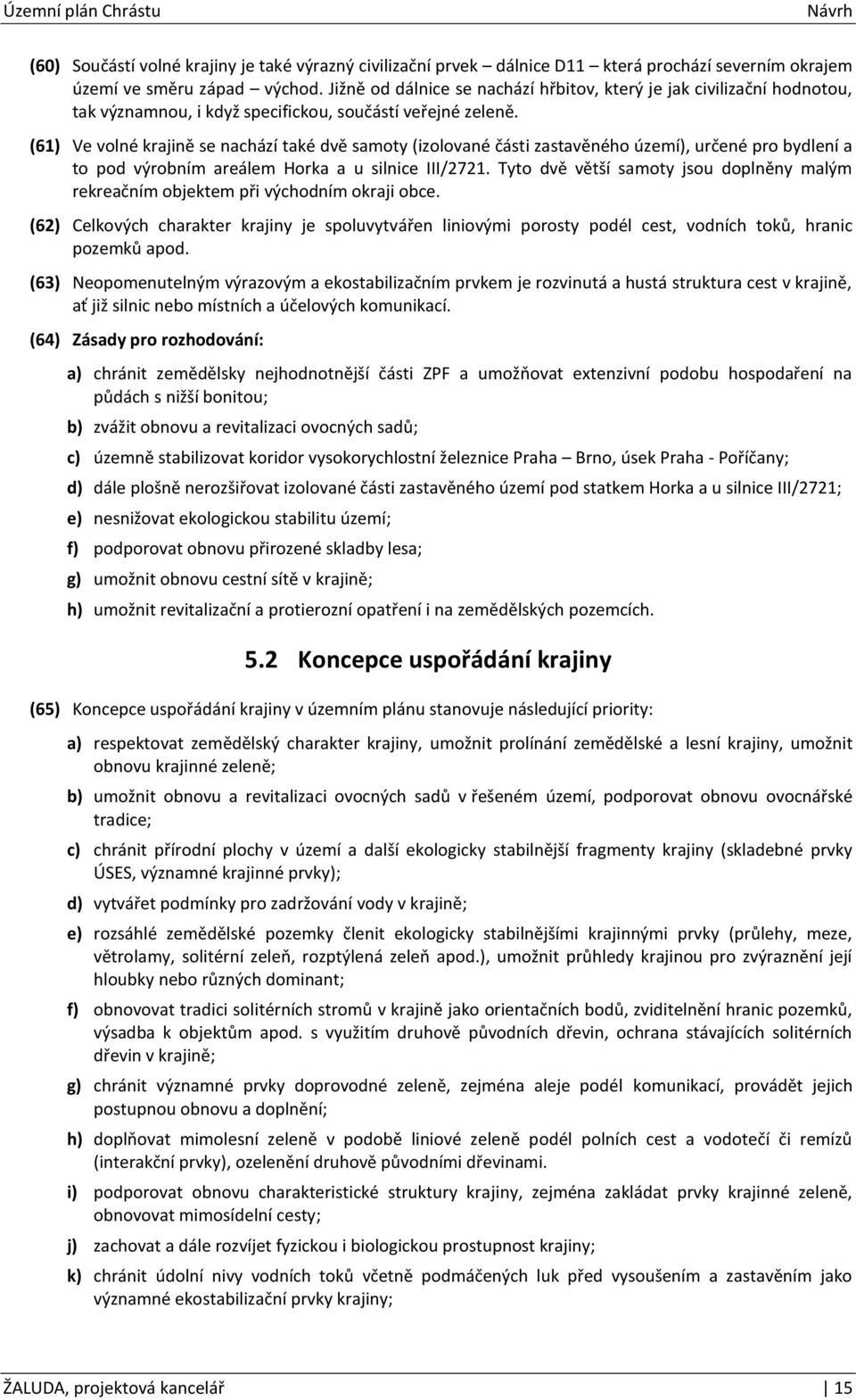 (61) Ve volné krajině se nachází také dvě samoty (izolované části zastavěného území), určené pro bydlení a to pod výrobním areálem Horka a u silnice III/2721.