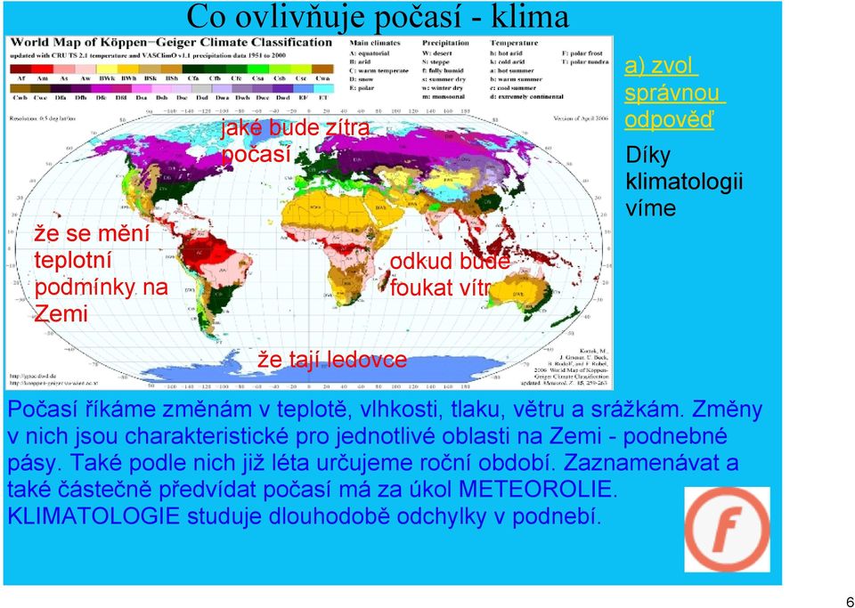 Změny v nich jsou charakteristické pro jednotlivé oblasti na Zemi podnebné pásy.