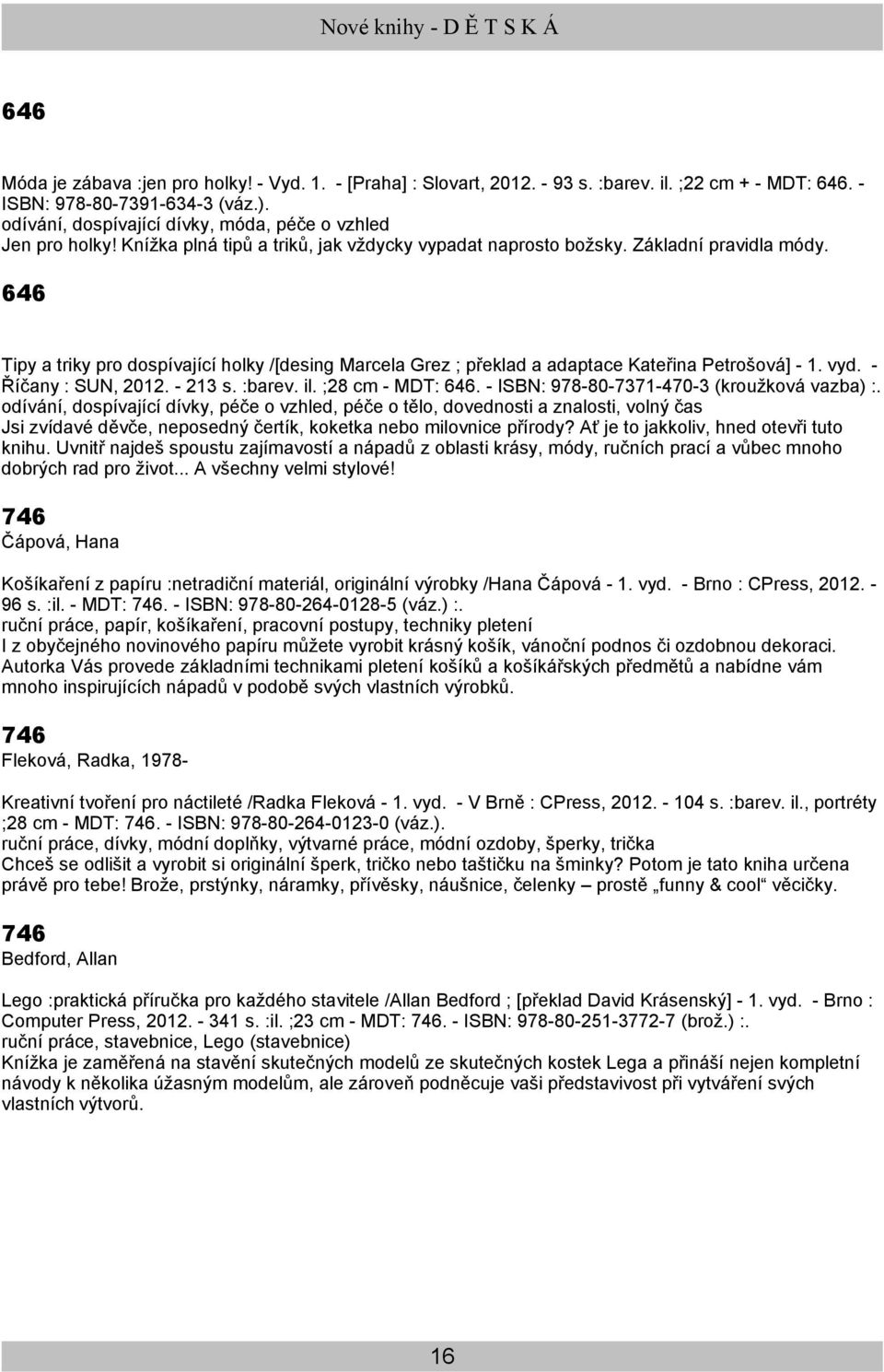 646 Tipy a triky pro dospívající holky /[desing Marcela Grez ; překlad a adaptace Kateřina Petrošová] - 1. vyd. - Říčany : SUN, 2012. - 213 s. :barev. il. ;28 cm - MDT: 646.