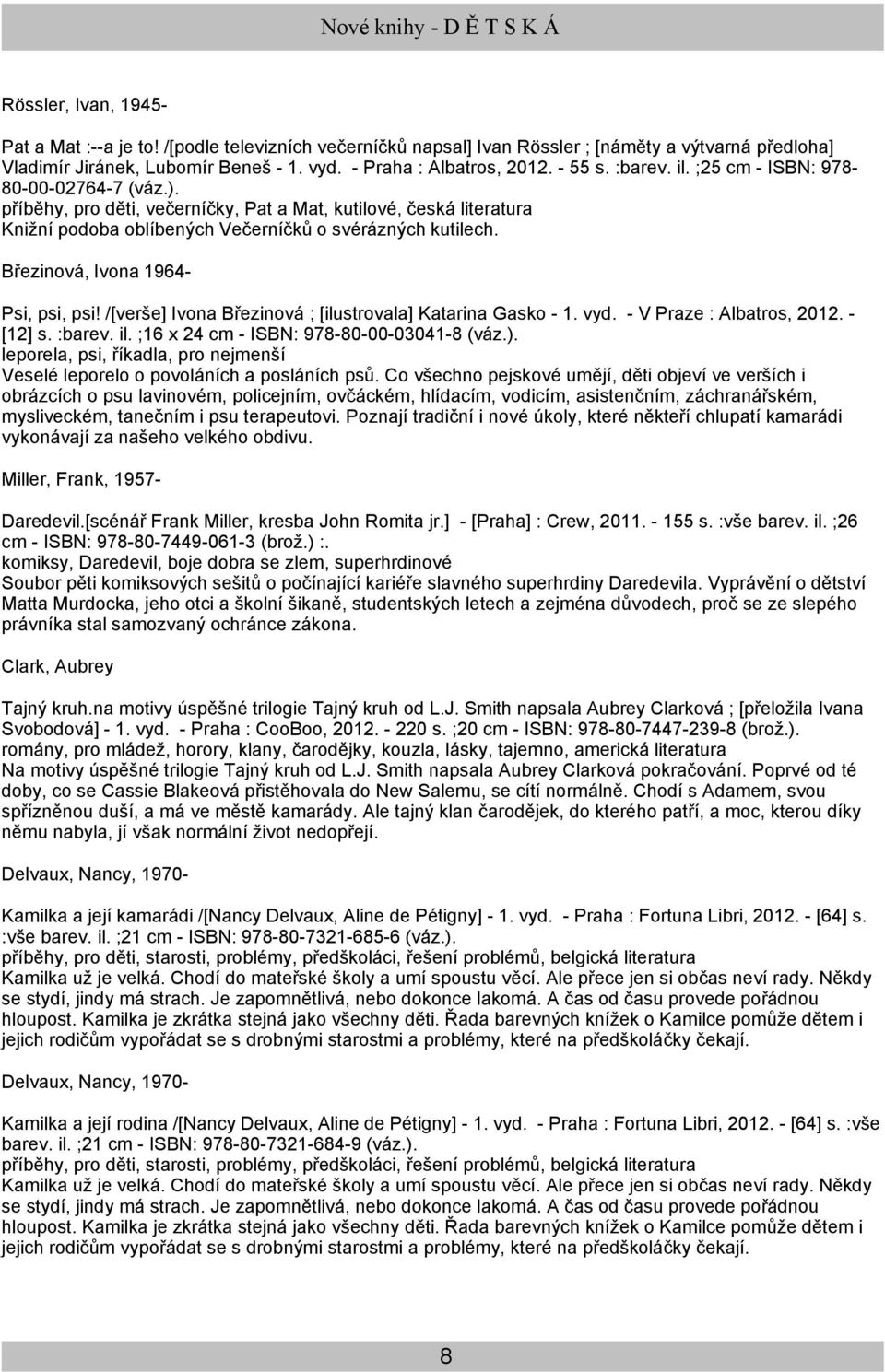 Březinová, Ivona 1964- Psi, psi, psi! /[verše] Ivona Březinová ; [ilustrovala] Katarina Gasko - 1. vyd. - V Praze : Albatros, 2012. - [12] s. :barev. il. ;16 x 24 cm - ISBN: 978-80-00-03041-8 (váz.).