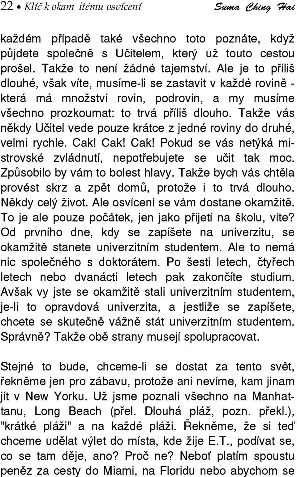 Takže vás někdy Učitel vede pouze krátce z jedné roviny do druhé, velmi rychle. Cak! Cak! Cak! Pokud se vás netýká mistrovské zvládnutí, nepotřebujete se učit tak moc.