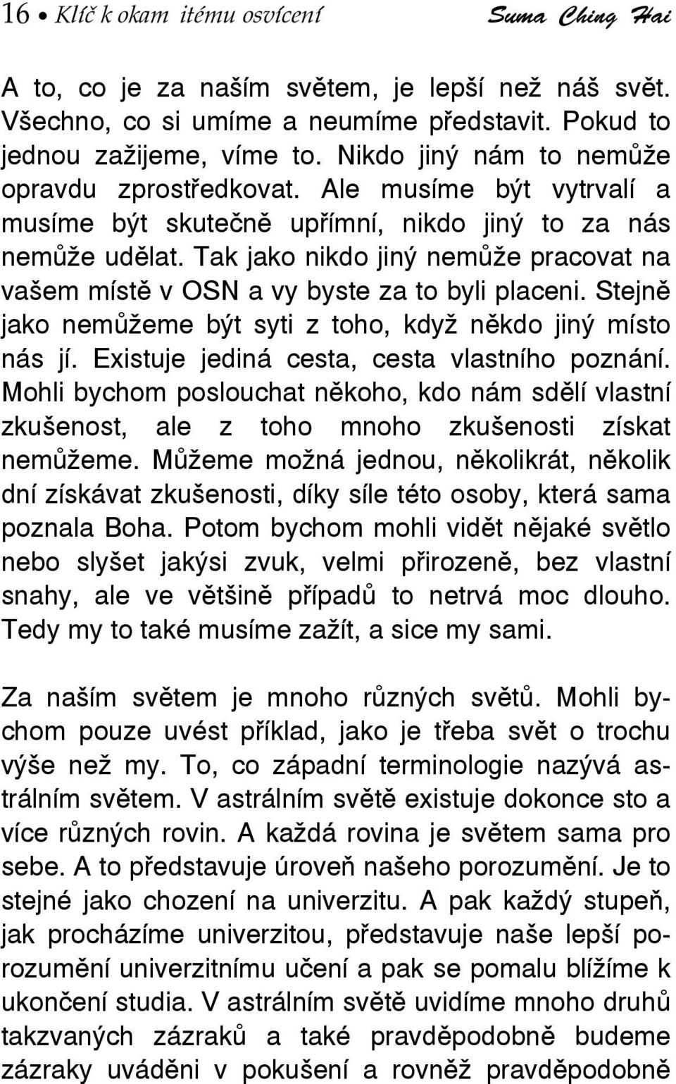 Tak jako nikdo jiný nemůže pracovat na vašem místě v OSN a vy byste za to byli placeni. Stejně jako nemůžeme být syti z toho, když někdo jiný místo nás jí.