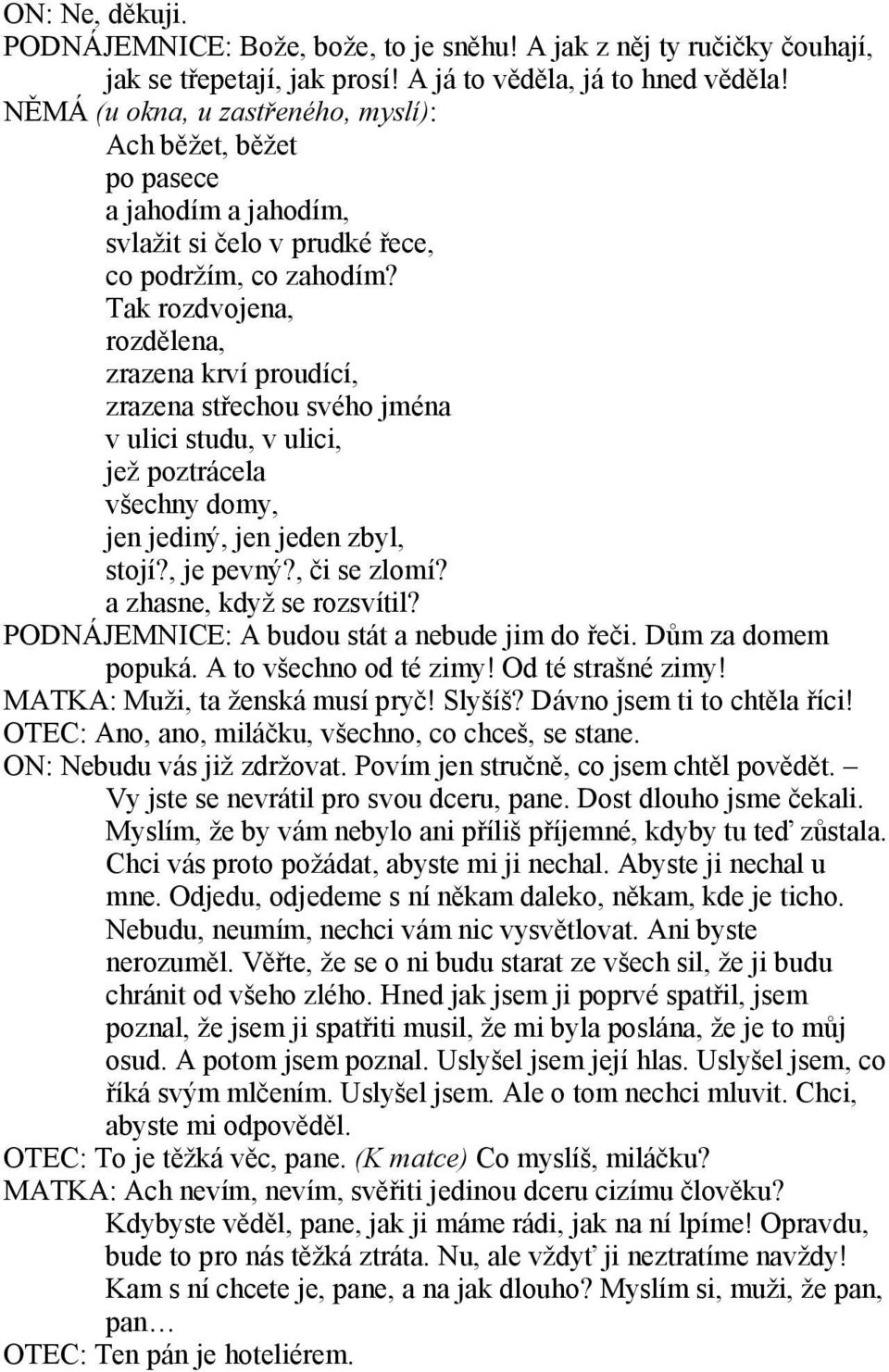 Tak rozdvojena, rozdělena, zrazena krví proudící, zrazena střechou svého jména v ulici studu, v ulici, jež poztrácela všechny domy, jen jediný, jen jeden zbyl, stojí?, je pevný?, či se zlomí?