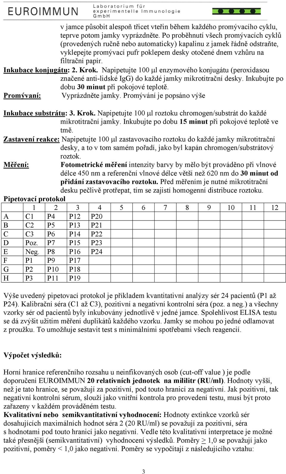 Inkubace konjugátu: 2. Krok. Napipetujte 100 µl enzymového konjugátu (peroxidasou značené anti-lidské IgG) do každé jamky mikrotitrační desky. Inkubujte po dobu 30 minut při pokojové teplotě.