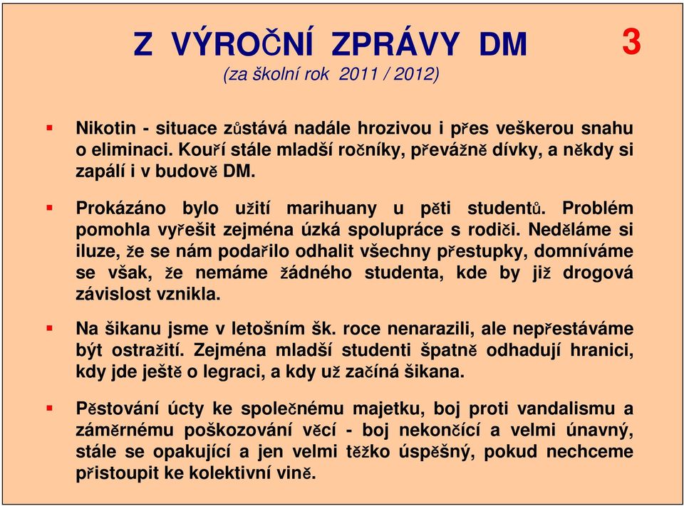 Neděláme si iluze, že se nám podařilo odhalit všechny přestupky, domníváme se však, že nemáme žádného studenta, kde by již drogová závislost vznikla. Na šikanu jsme v letošním šk.