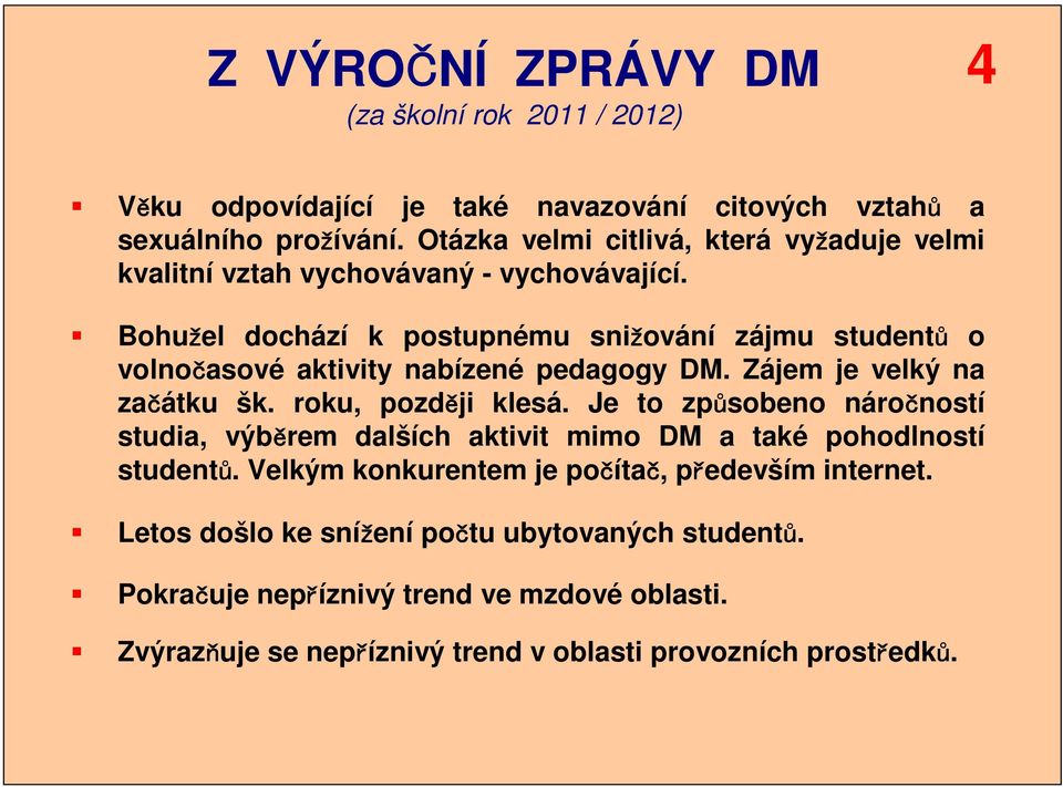 Bohužel dochází k postupnému snižování zájmu studentů o volnočasové aktivity nabízené pedagogy DM. Zájem je velký na začátku šk. roku, později klesá.