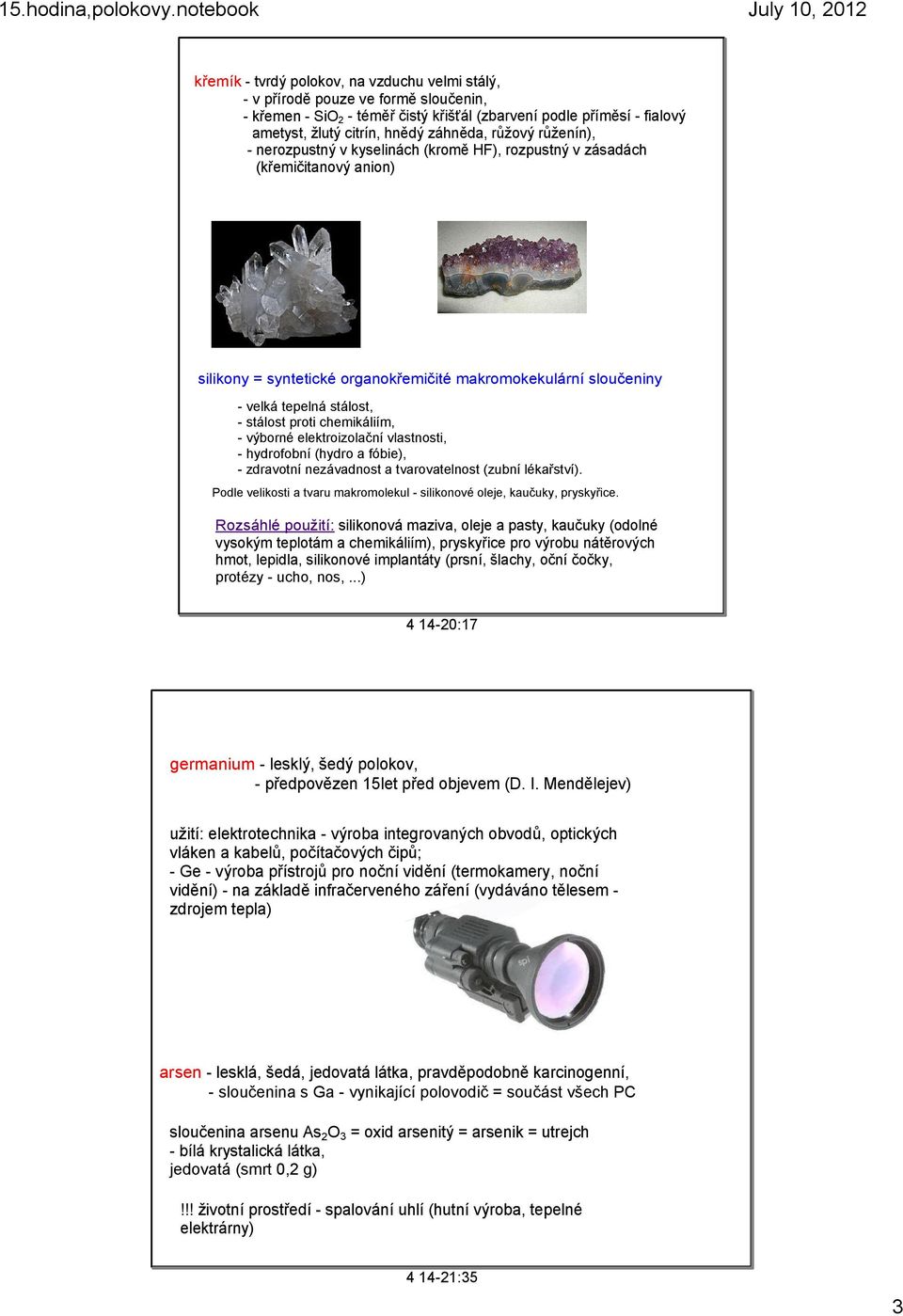 záhněda, růžový růženín), nerozpustný v kyselinách (kromě HF), rozpustný v zásadách (křemičitanový anion) silikony = syntetické organokřemičité makromokekulární sloučeniny velká tepelná stálost,