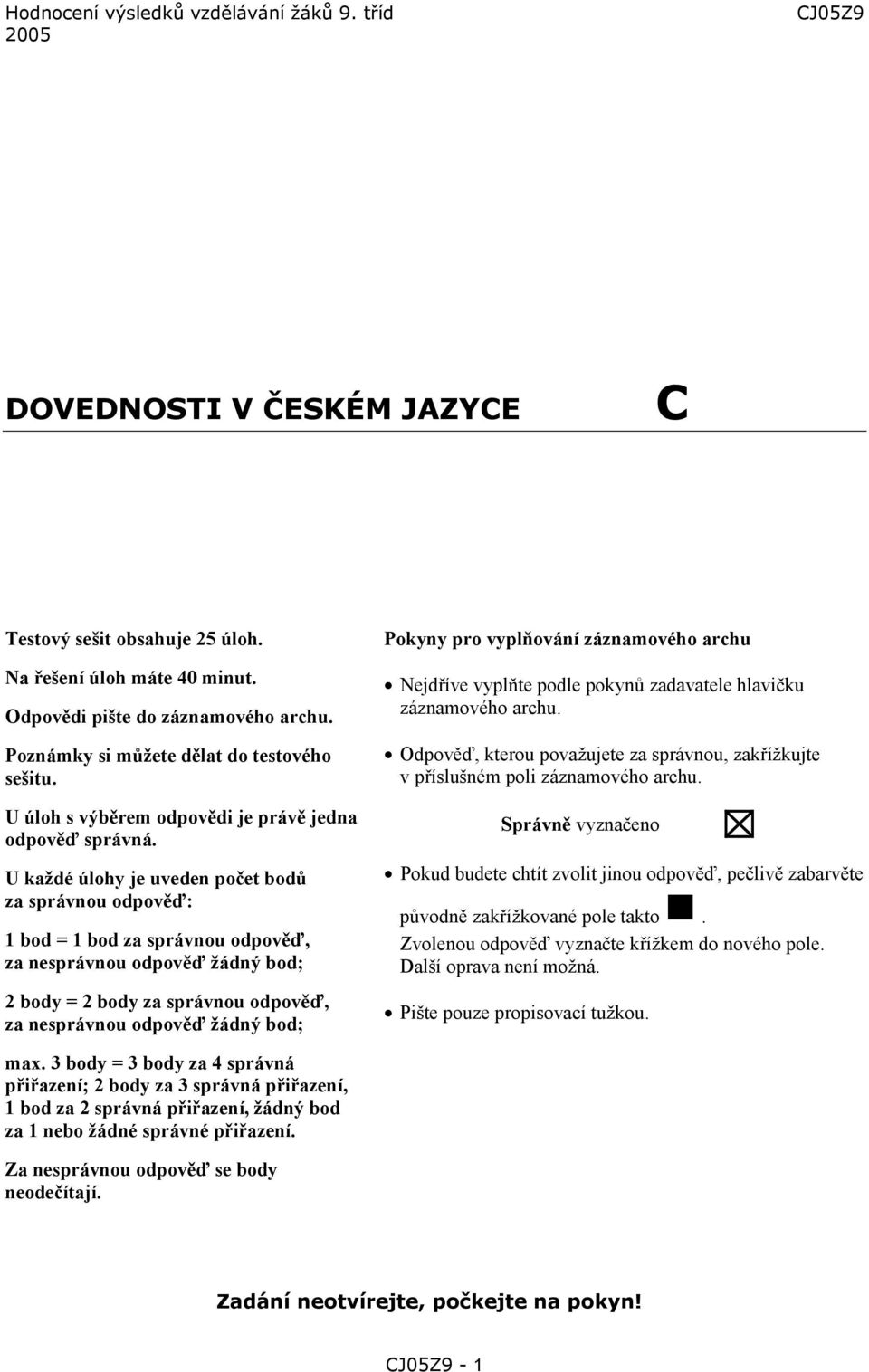 U každé úlohy je uveden počet bodů za správnou odpověď: = za správnou odpověď, za nesprávnou odpověď žádný bod; 2 body = 2 body za správnou odpověď, za nesprávnou odpověď žádný bod; Pokyny pro