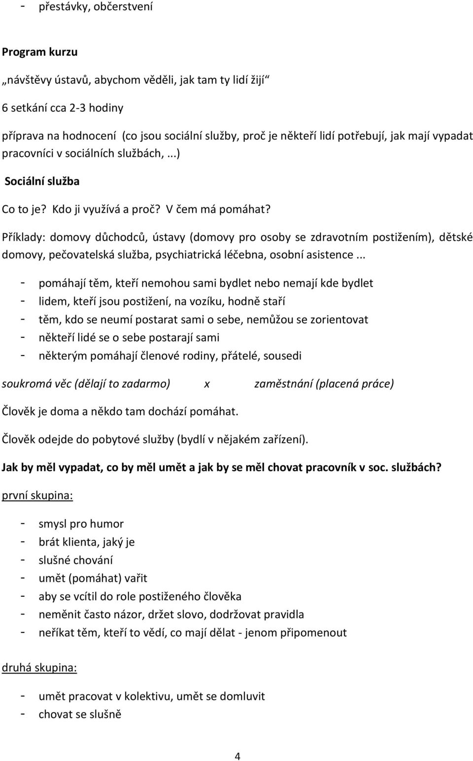 Příklady: domovy důchodců, ústavy (domovy pro osoby se zdravotním postižením), dětské domovy, pečovatelská služba, psychiatrická léčebna, osobní asistence.