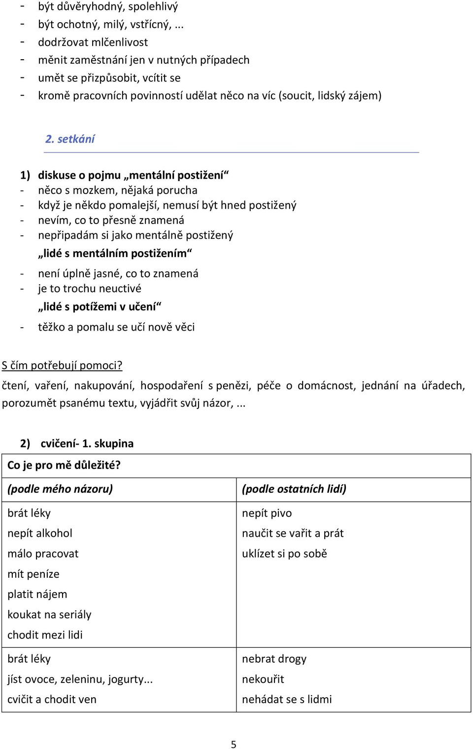 setkání 1) diskuse o pojmu mentální postižení - něco s mozkem, nějaká porucha - když je někdo pomalejší, nemusí být hned postižený - nevím, co to přesně znamená - nepřipadám si jako mentálně