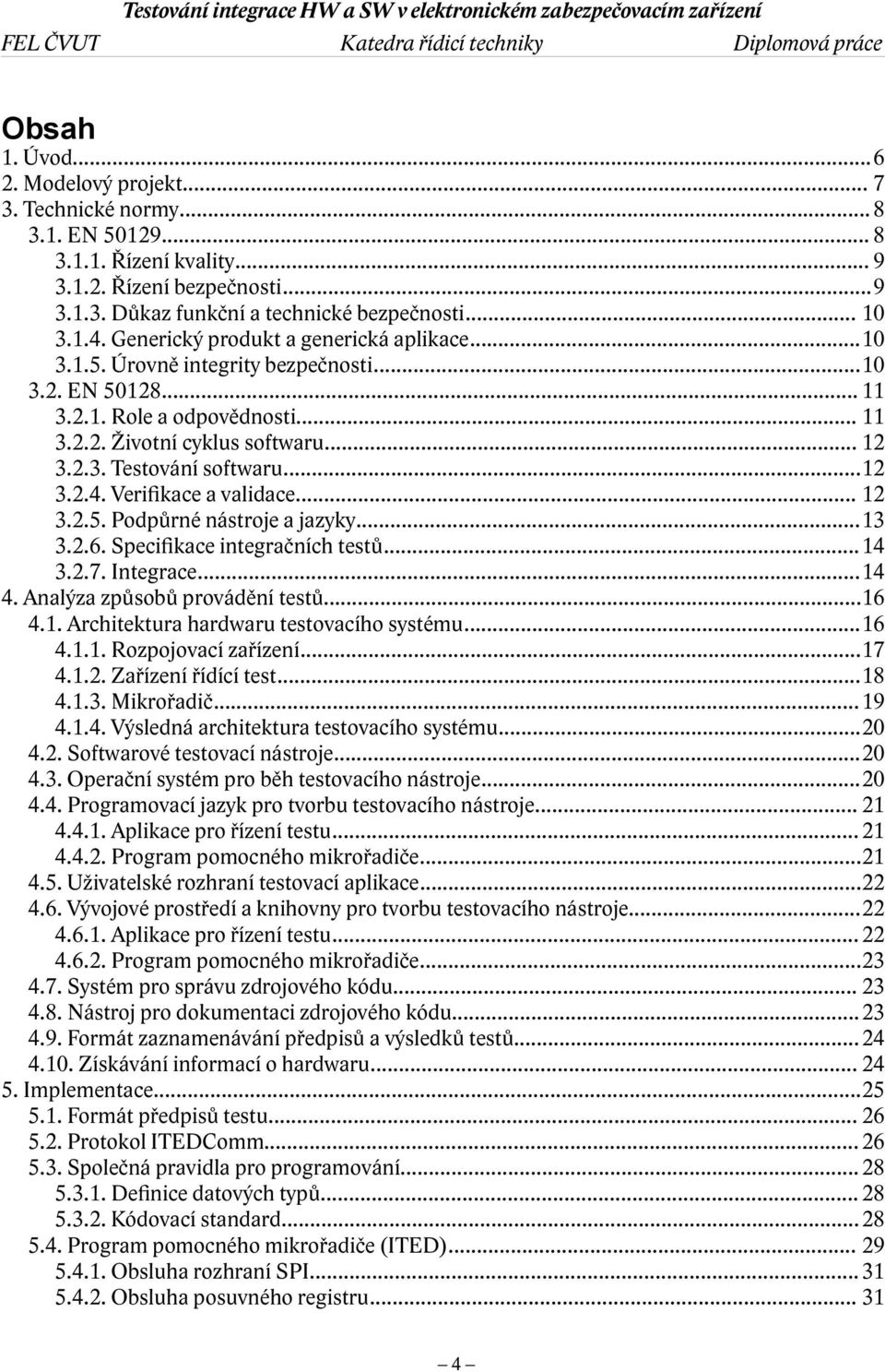 ..12 3.2.4. Verifkace a validace... 12 3.2.5. Podpůrné nástroje a jazyky...13 3.2.6. Specifkace integračních testů...14 3.2.7. Integrace...14 4. Analýza způsobů provádění testů...16 4.1. Architektura hardwaru testovacího systému.