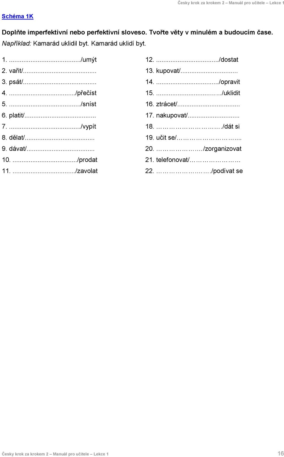 .. 10..../prodat 11..../zavolat 12..../dostat 13. kupovat/... 14..../opravit 15......./uklidit 16. ztrácet/... 17. nakupovat/... 18.