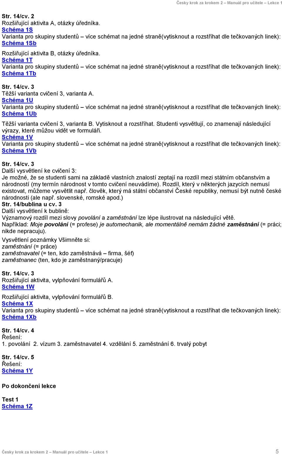 Schéma 1T Varianta pro skupiny studentů více schémat na jedné straně(vytisknout a rozstříhat dle tečkovaných linek): Schéma 1Tb Str. 14/cv. 3 Těžší varianta cvičení 3, varianta A.