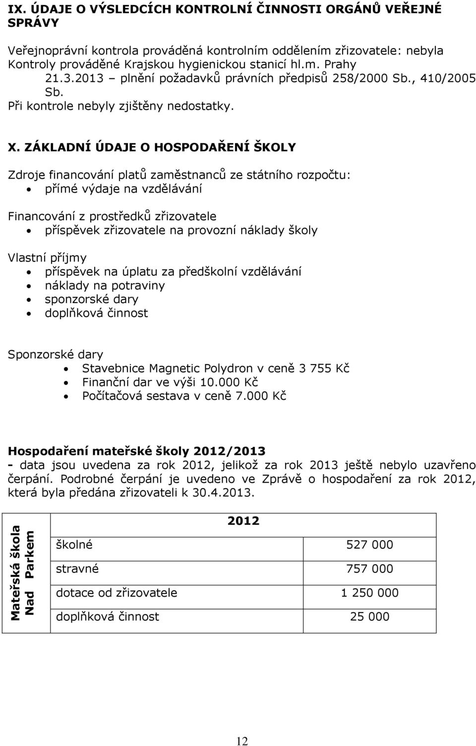 ZÁKLADNÍ ÚDAJE O HOSPODAŘENÍ ŠKOLY Zdroje financování platů zaměstnanců ze státního rozpočtu: přímé výdaje na vzdělávání Financování z prostředků zřizovatele příspěvek zřizovatele na provozní náklady