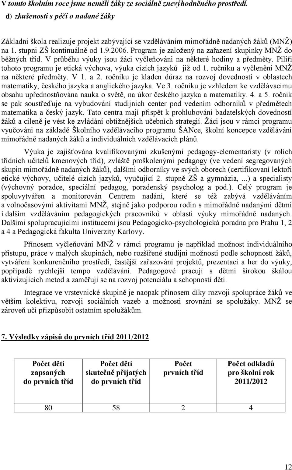 Program je zaloţený na zařazení skupinky MNŢ do běţných tříd. V průběhu výuky jsou ţáci vyčleňováni na některé hodiny a předměty. Pilíři tohoto programu je etická výchova, výuka cizích jazyků jiţ od.