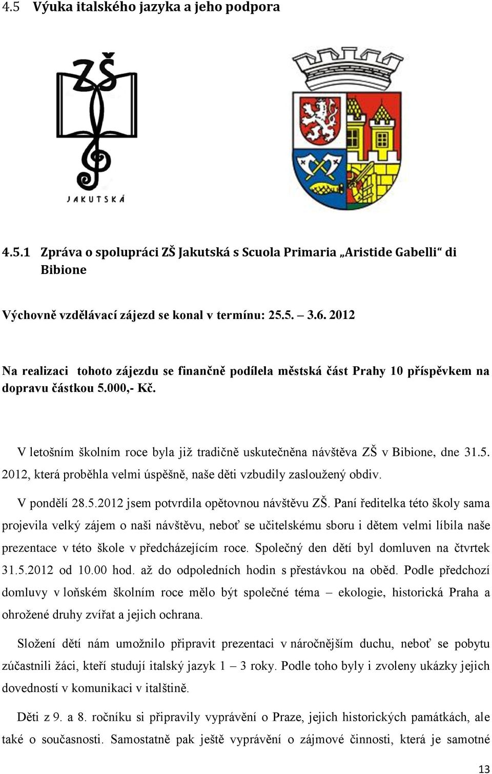 V letošním školním roce byla již tradičně uskutečněna návštěva ZŠ v Bibione, dne 31.5. 2012, která proběhla velmi úspěšně, naše děti vzbudily zasloužený obdiv. V pondělí 28.5.2012 jsem potvrdila opětovnou návštěvu ZŠ.