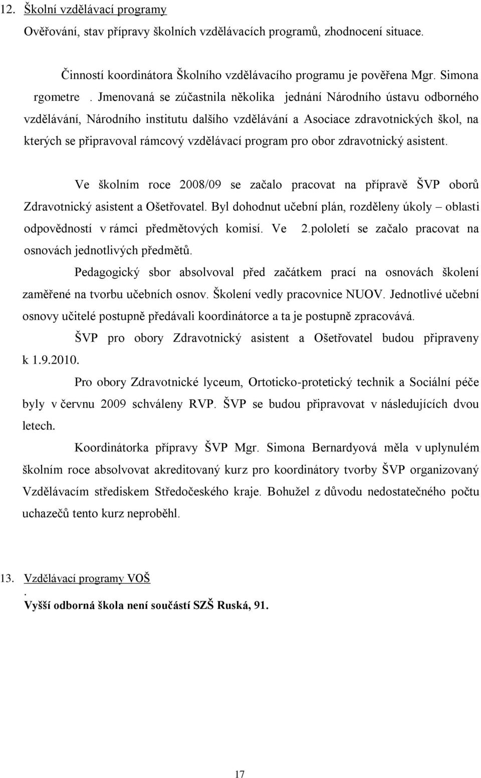 program pro obor zdravotnický asistent. Ve školním roce 2008/09 se začalo pracovat na přípravě ŠVP oborů Zdravotnický asistent a Ošetřovatel.