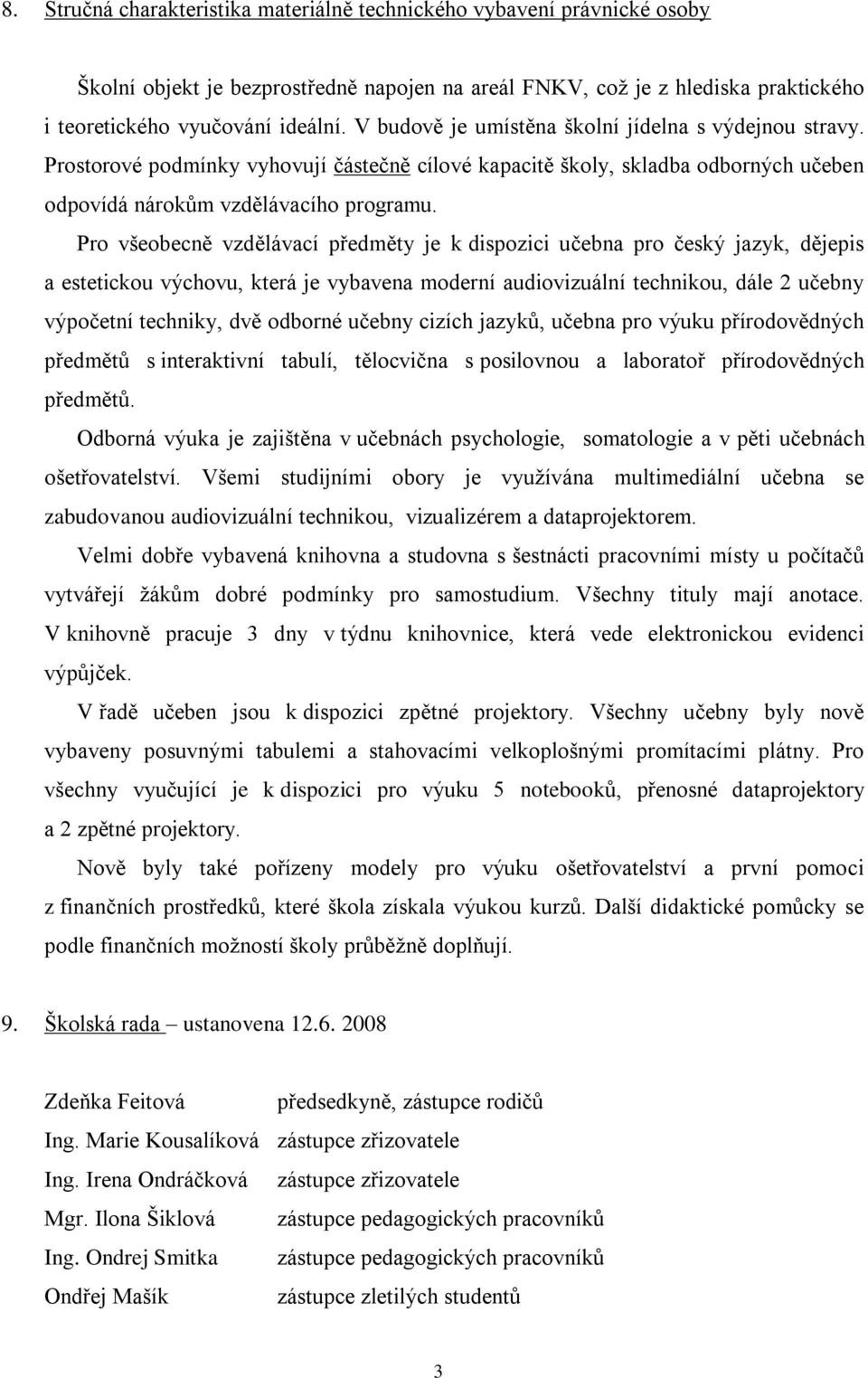 Pro všeobecně vzdělávací předměty je k dispozici učebna pro český jazyk, dějepis a estetickou výchovu, která je vybavena moderní audiovizuální technikou, dále 2 učebny výpočetní techniky, dvě odborné