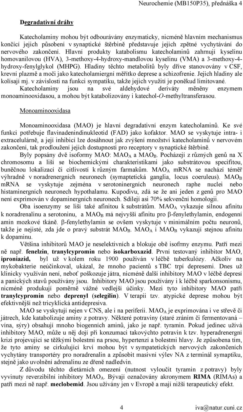 Hladiny těchto metabolitů byly dříve stanovovány v CSF, krevní plazmě a moči jako katecholamiergní měřítko deprese a schizofrenie. Jejich hladiny ale kolísají mj.