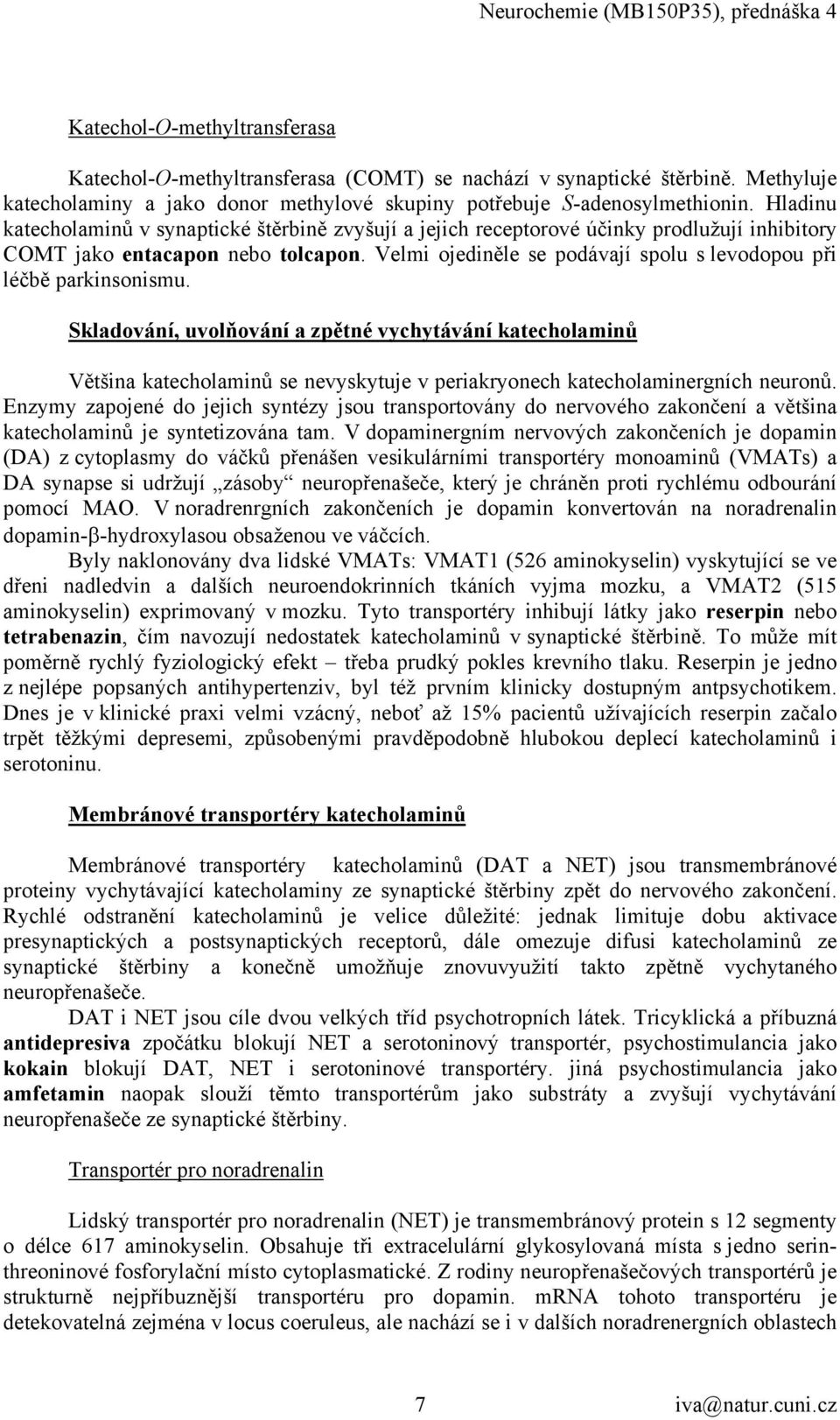 Velmi ojediněle se podávají spolu s levodopou při léčbě parkinsonismu.