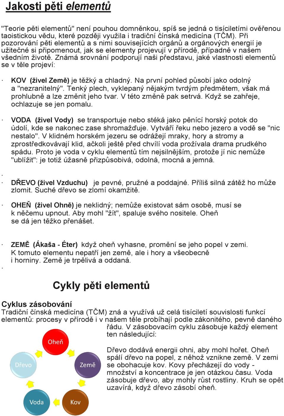 Známá srovnání podporují naši představu, jaké vlastnosti elementů se v těle projeví: KOV (živel Země) je těžký a chladný. Na první pohled působí jako odolný a "nezranitelný".