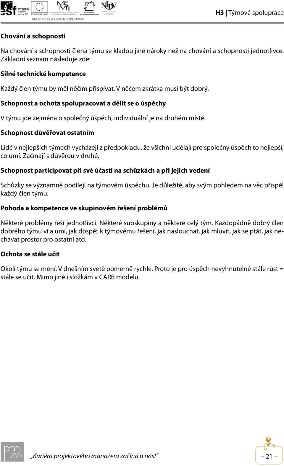 Schopnost a ochota spolupracovat a dělit se o úspěchy V týmu jde zejména o společný úspěch, individuální je na druhém místě.