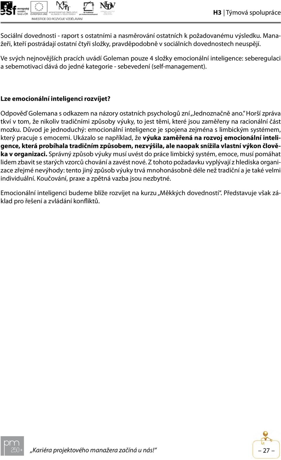 Lze emocionální inteligenci rozvíjet? Odpověď Golemana s odkazem na názory ostatních psychologů zní Jednoznačně ano.