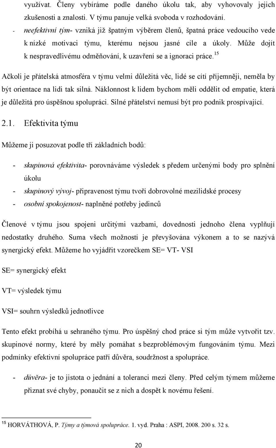 Můţe dojít k nespravedlivému odměňování, k uzavření se a ignoraci práce. 15 Ačkoli je přátelská atmosféra v týmu velmi důleţitá věc, lidé se cítí příjemněji, neměla by být orientace na lidi tak silná.