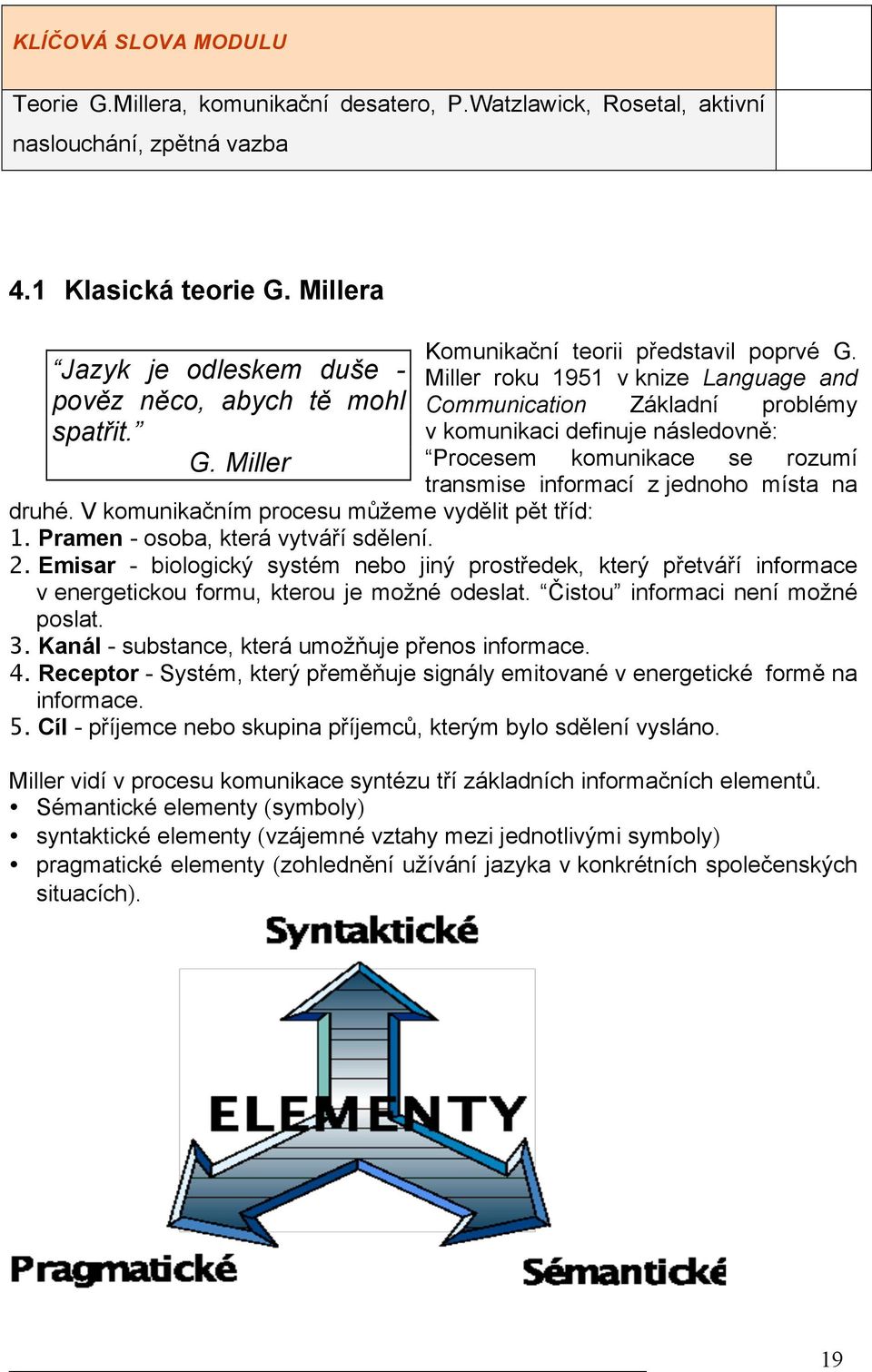 Miller roku 1951 v knize Language and Communication Základní problémy v komunikaci definuje následovně: Procesem komunikace se rozumí transmise informací z jednoho místa na druhé.