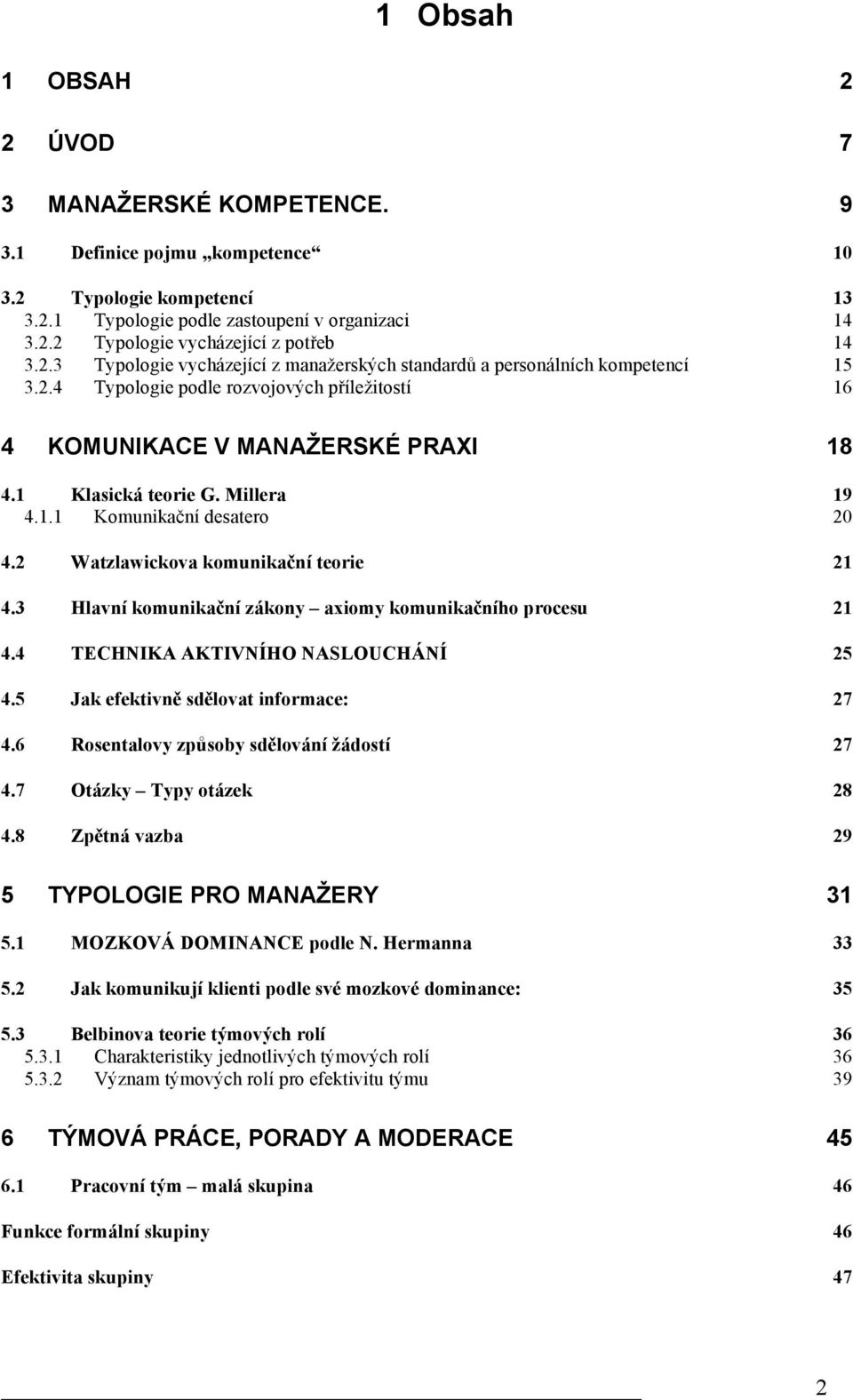 Millera 19 4.1.1 Komunikační desatero 20 4.2 Watzlawickova komunikační teorie 21 4.3 Hlavní komunikační zákony axiomy komunikačního procesu 21 4.4 TECHNIKA AKTIVNÍHO NASLOUCHÁNÍ 25 4.