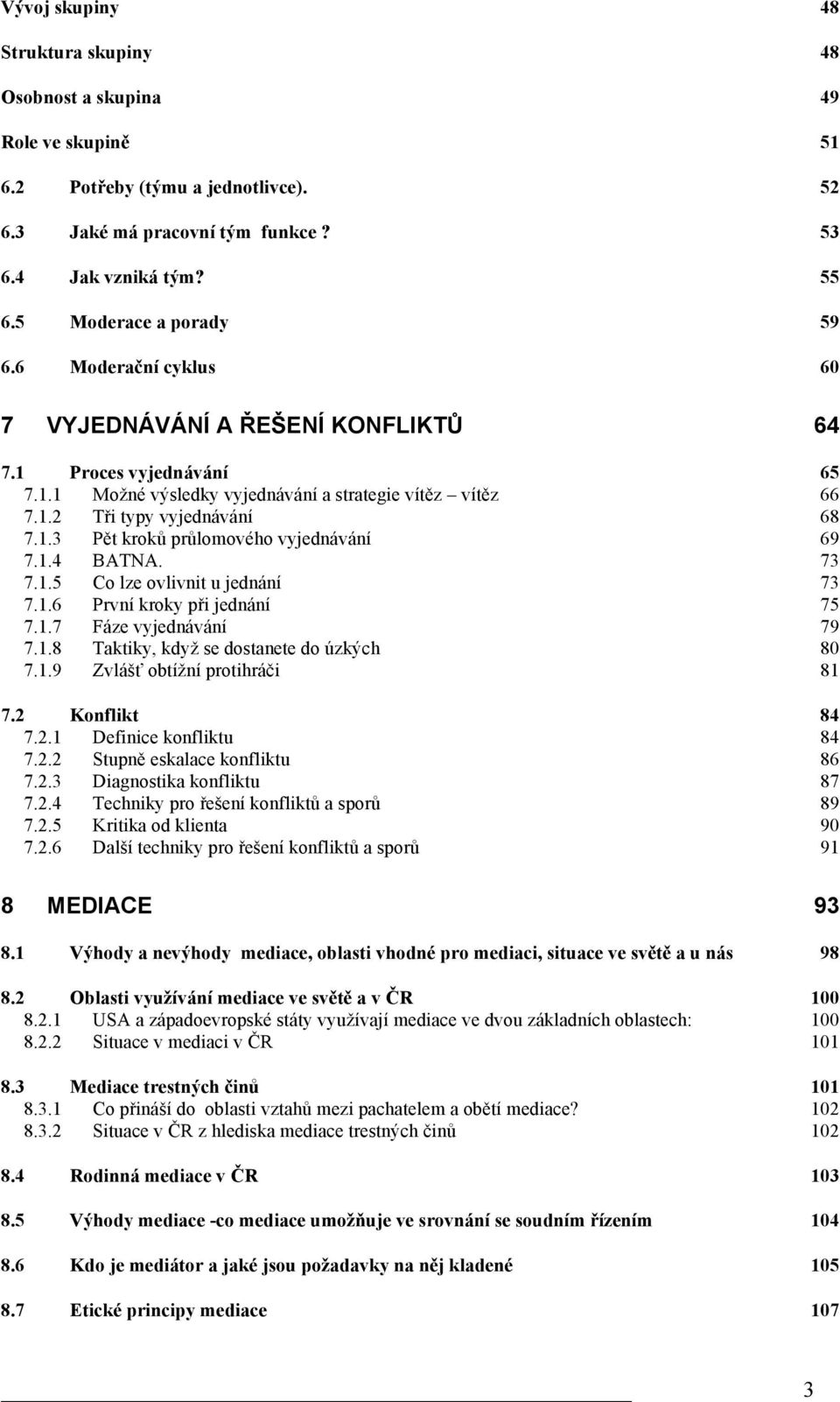 1.3 Pět kroků průlomového vyjednávání 69 7.1.4 BATNA. 73 7.1.5 Co lze ovlivnit u jednání 73 7.1.6 První kroky při jednání 75 7.1.7 Fáze vyjednávání 79 7.1.8 Taktiky, když se dostanete do úzkých 80 7.