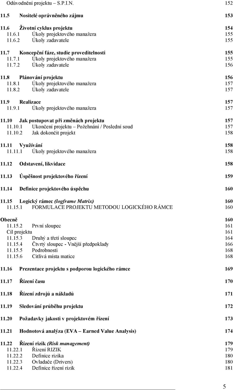 9 Realizace 157 11.9.1 Úkoly projektového manažera 157 11.10 Jak postupovat při změnách projektu 157 11.10.1 Ukončení projektu Požehnání / Poslední soud 157 11.10.2 Jak dokončit projekt 158 11.