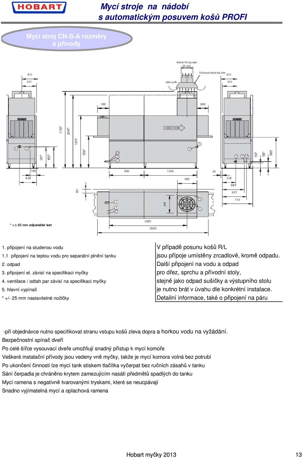 ventilace / odtah par závisí na specifikaci myčky stejně jako odpad sušičky a výstupního stolu 5. hlavní vypínač je nutno brát v úvahu dle konkrétní instalace.