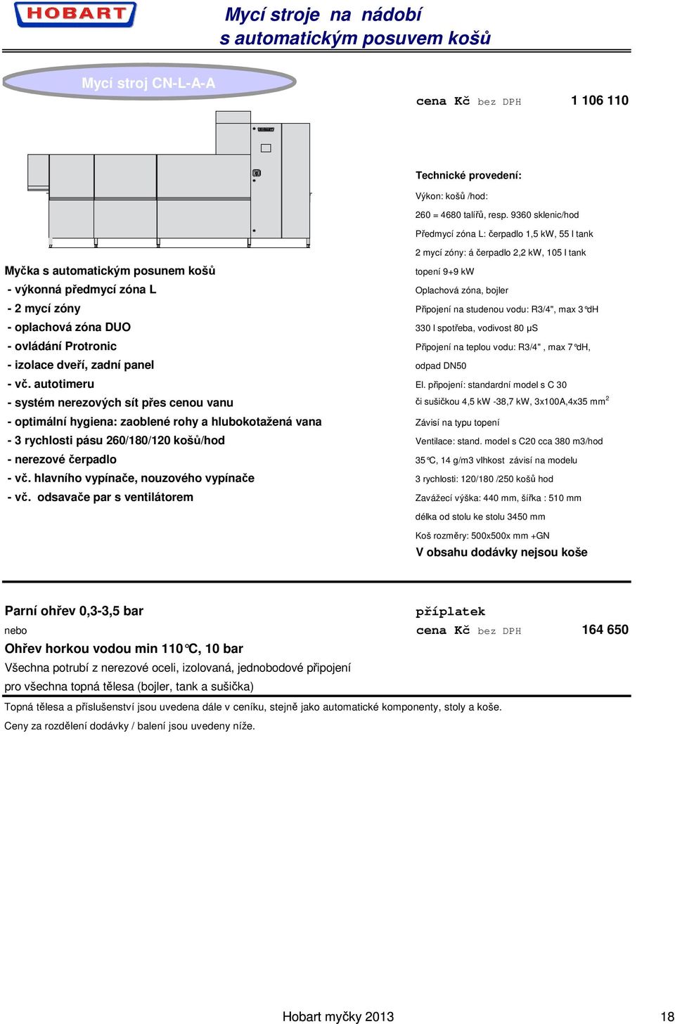 bojler - 2 mycí zóny Připojení na studenou vodu: R3/4", max 3 dh - oplachová zóna DUO 330 l spotřeba, vodivost 80 µs - ovládání Protronic Připojení na teplou vodu: R3/4", max 7 dh, - izolace dveří,