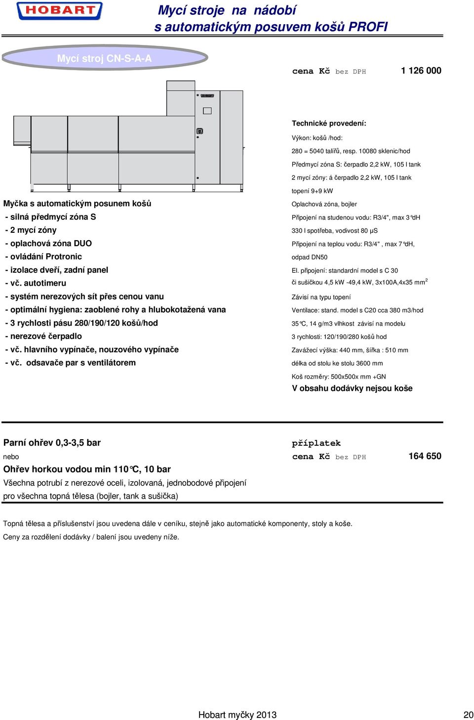 S Připojení na studenou vodu: R3/4", max 3 dh - 2 mycí zóny 330 l spotřeba, vodivost 80 µs - oplachová zóna DUO Připojení na teplou vodu: R3/4", max 7 dh, - ovládání Protronic odpad DN50 - izolace