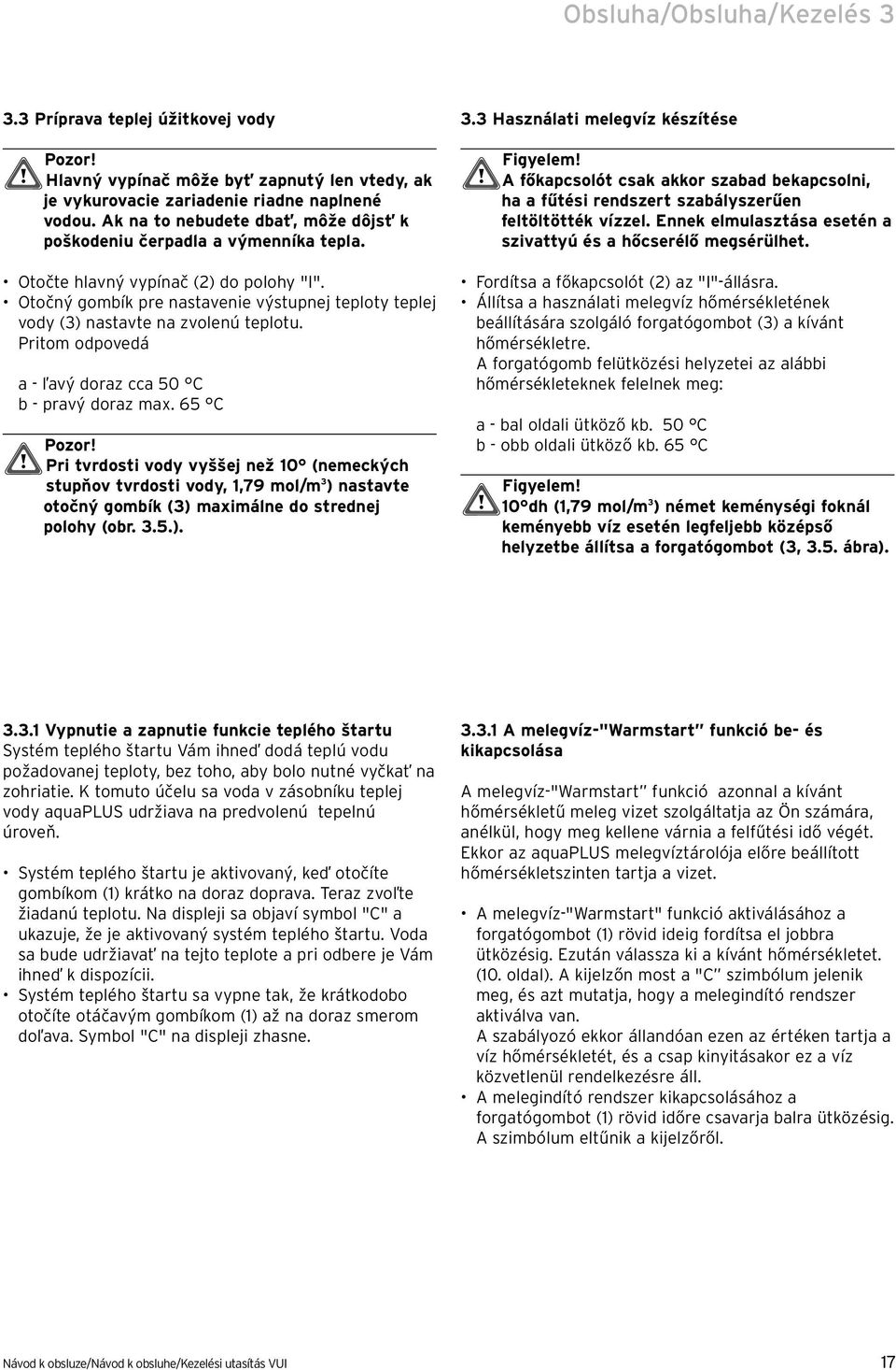 Pritm dpvedá a - ľavý draz cca 50 b - pravý draz max. 65 Pzr! Pri tvrdsti vdy vyššej než 10 (nemeckých stupňv tvrdsti vdy, 1,79 ml/m 3 ) nastavte tčný gmbík (3) maximálne d strednej plhy (br. 3.5.). 3.3 Használati melegvíz készítése Figyelem!