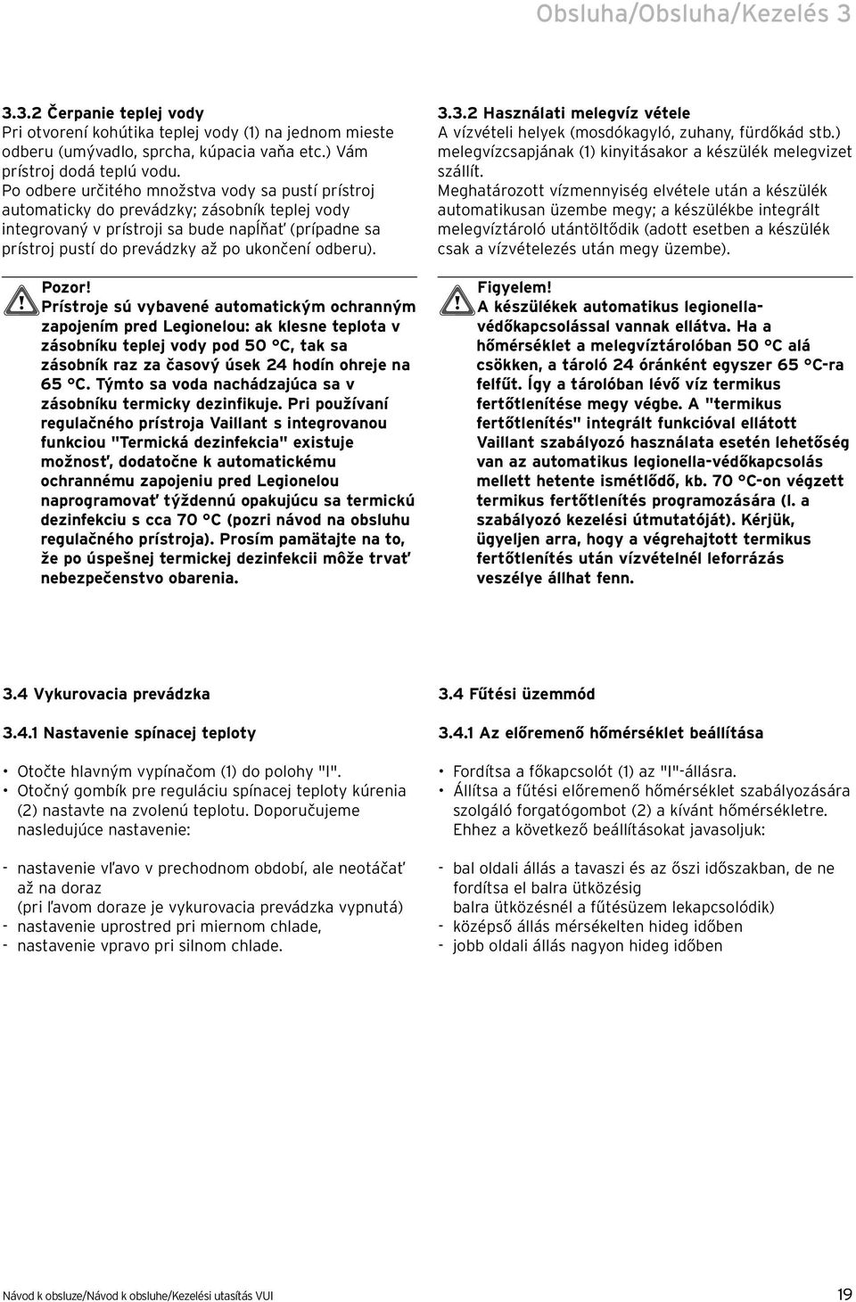 Prístrje sú vybavené autmatickým chranným zapjením pred Leginelu: ak klesne teplta v zásbníku teplej vdy pd 50, tak sa zásbník raz za časvý úsek 24 hdín hreje na 65.