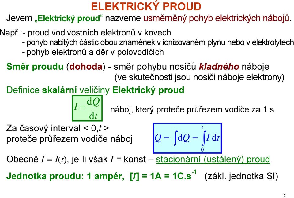 proudu (dohoda) - směr pohybu nosičů kladného náboje (ve skutečnosti jsou nosiči náboje elektrony) Definice skalární veličiny Elektrický proud I dq dt Za časový