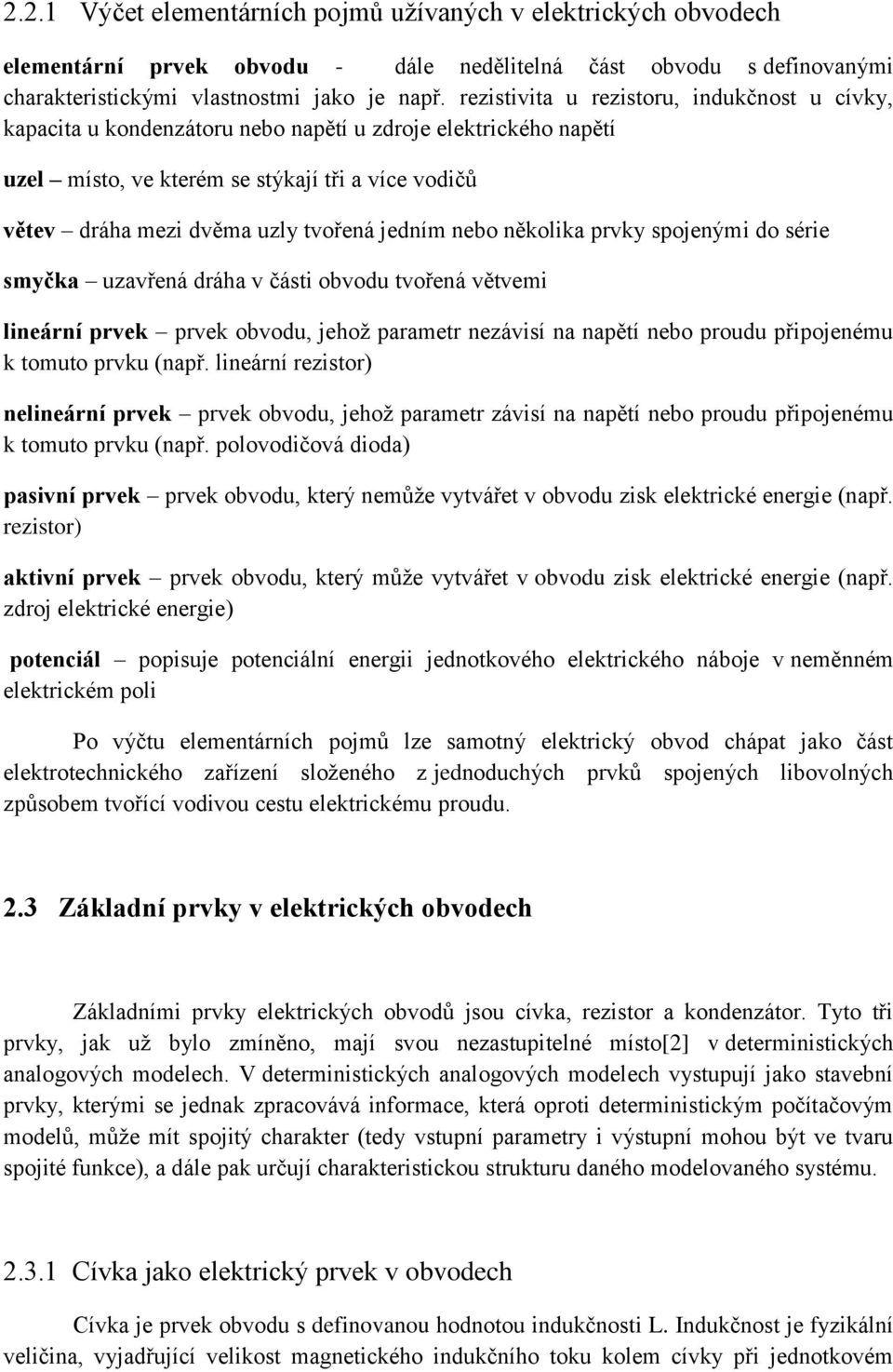 jedním nebo několika prvky spojenými do série smyčka uzavřená dráha v části obvodu tvořená větvemi lineární prvek prvek obvodu, jehož parametr nezávisí na napětí nebo proudu připojenému k tomuto