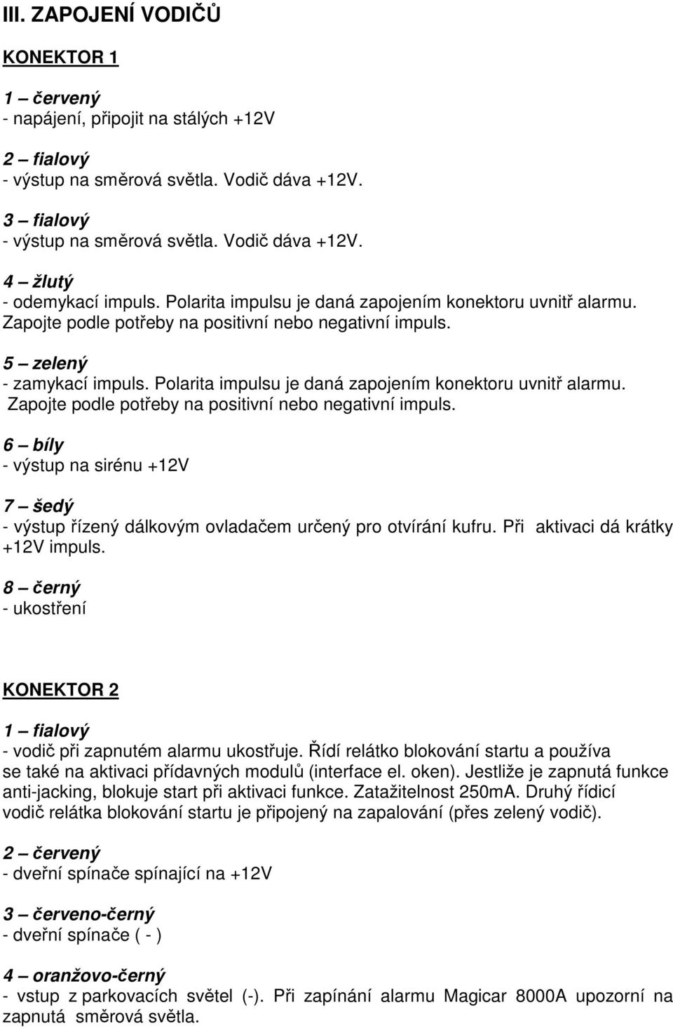 Polarita impulsu je daná zapojením konektoru uvnitř alarmu. Zapojte podle potřeby na positivní nebo negativní impuls.