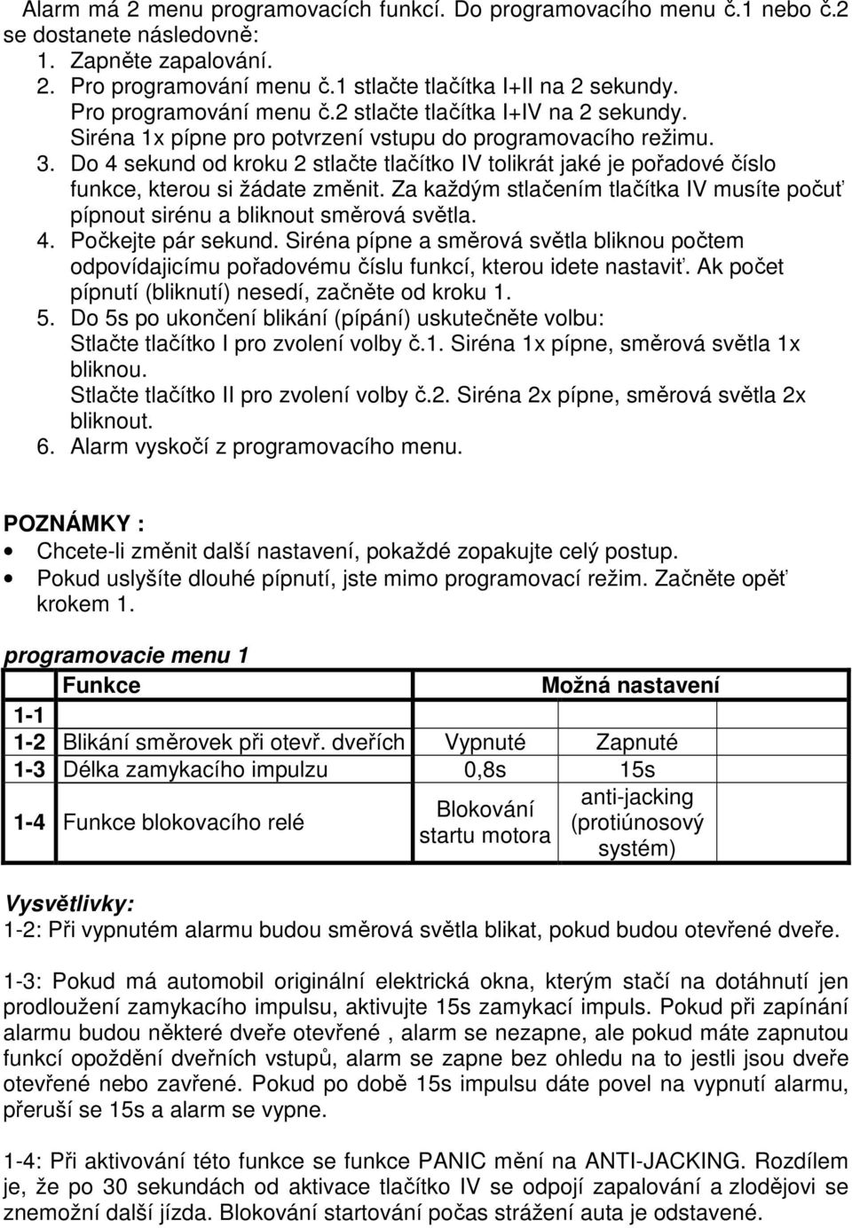 Do 4 sekund od kroku 2 stlačte tlačítko IV tolikrát jaké je pořadové číslo funkce, kterou si žádate změnit. Za každým stlačením tlačítka IV musíte počuť pípnout sirénu a bliknout směrová světla. 4. Počkejte pár sekund.