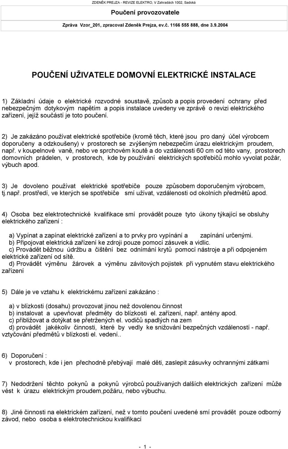 2) Je zakázáno používat elektrické spotřebiče (kromě těch, které jsou pro daný účel výrobcem doporučeny a odzkoušeny) v prostorech se zvýšeným nebezpečím úrazu elektrickým proudem, např.