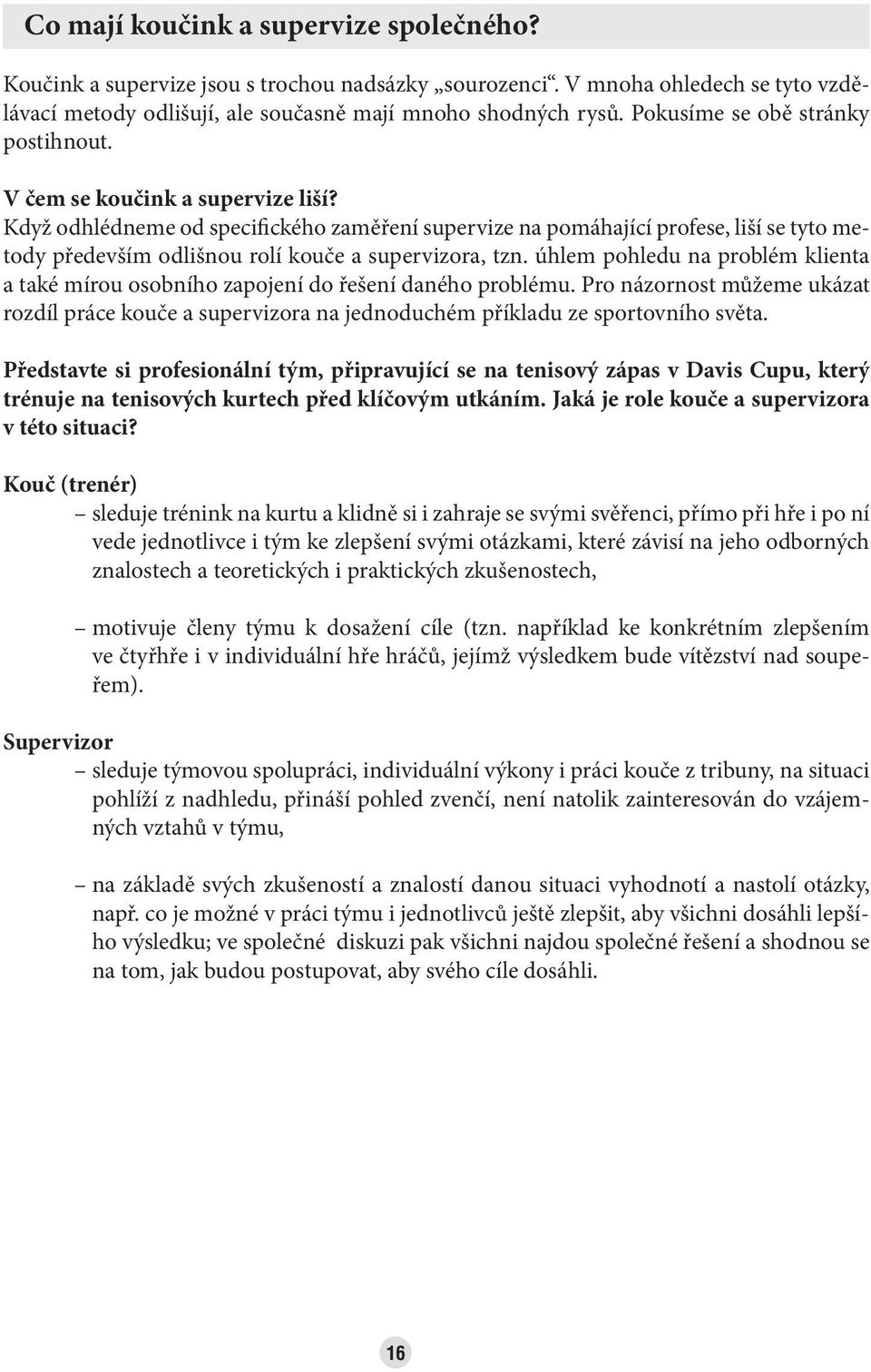 Když odhlédneme od specifického zaměření supervize na pomáhající profese, liší se tyto metody především odlišnou rolí kouče a supervizora, tzn.