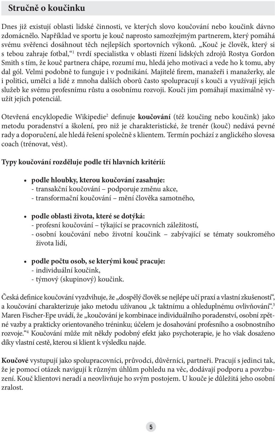 Kouč je člověk, který si s tebou zahraje fotbal, 1 tvrdí specialistka v oblasti řízení lidských zdrojů Rostya Gordon Smith s tím, že kouč partnera chápe, rozumí mu, hledá jeho motivaci a vede ho k