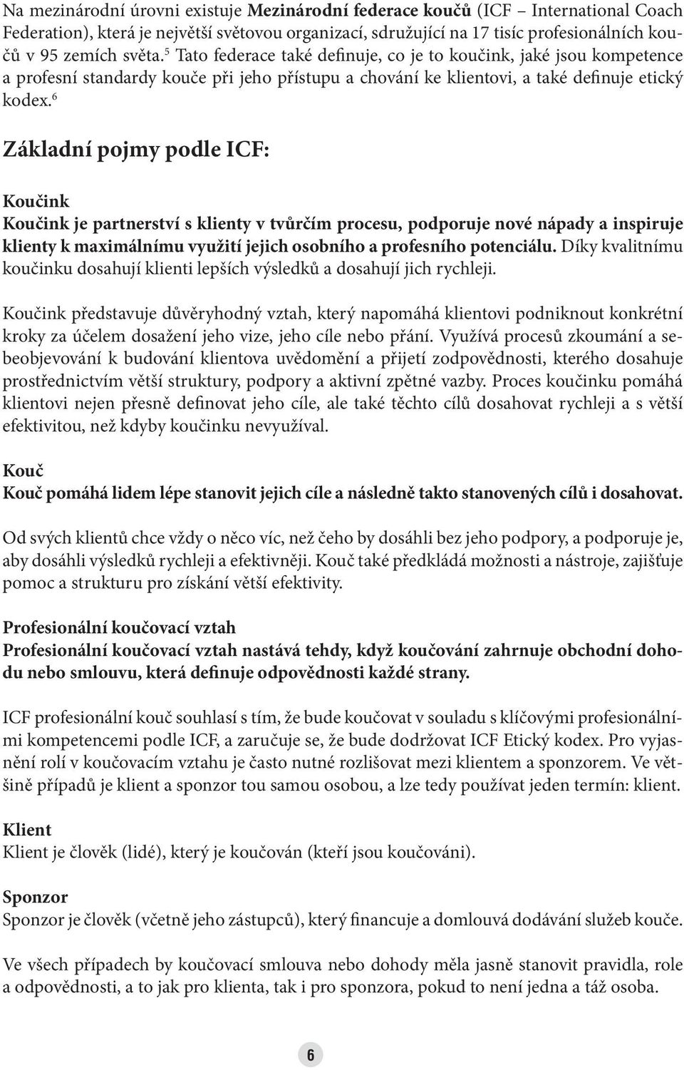 6 Základní pojmy podle ICF: Koučink Koučink je partnerství s klienty v tvůrčím procesu, podporuje nové nápady a inspiruje klienty k maximálnímu využití jejich osobního a profesního potenciálu.